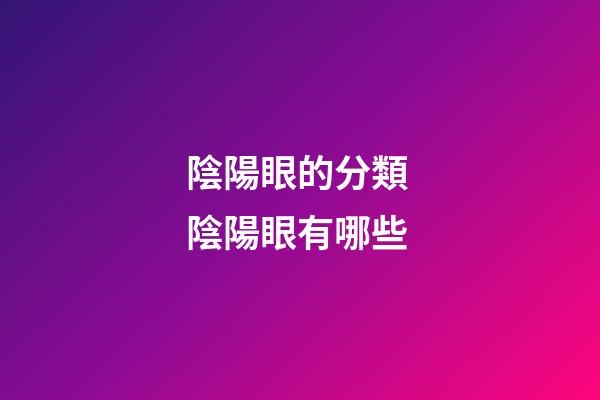 陰陽眼的分類 陰陽眼有哪些